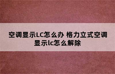 空调显示LC怎么办 格力立式空调显示lc怎么解除